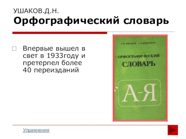 УШАКОВ.Д.Н. Орфографический словарь Впервые вышел в свет в 1933году и претерпел более 40 переизданий Упражнения