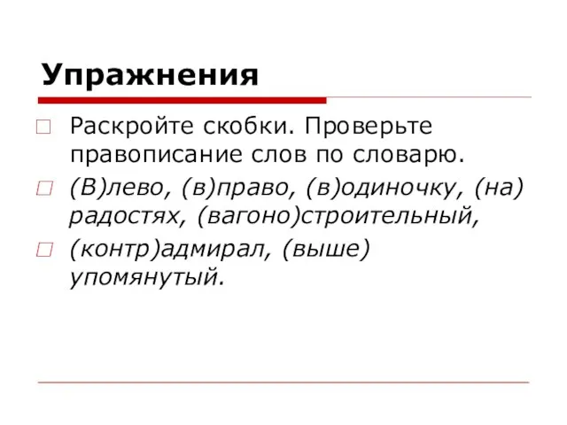 Упражнения Раскройте скобки. Проверьте правописание слов по словарю. (В)лево, (в)право, (в)одиночку, (на)радостях, (вагоно)строительный, (контр)адмирал, (выше)упомянутый.