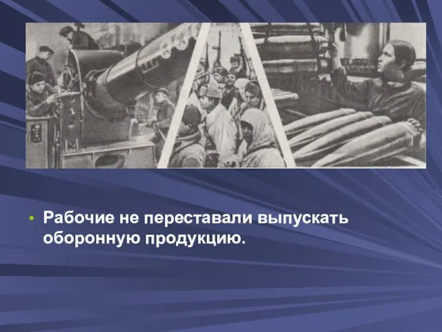 Рабочие не переставали выпускать оборонную продукцию.