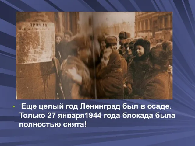 Еще целый год Ленинград был в осаде. Только 27 января1944 года блокада была полностью снята!