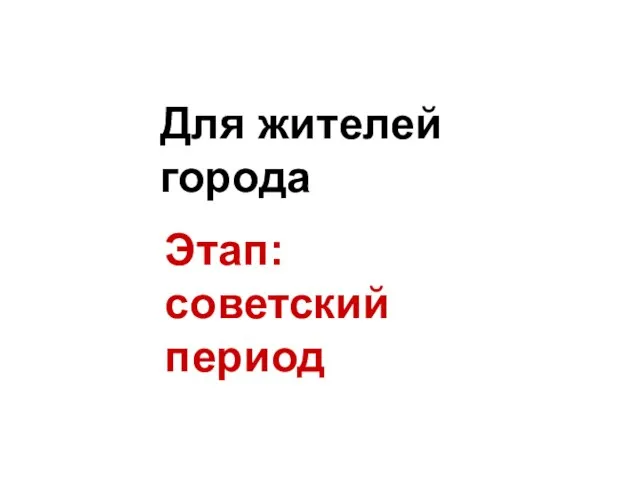 Этап: советский период Для жителей города