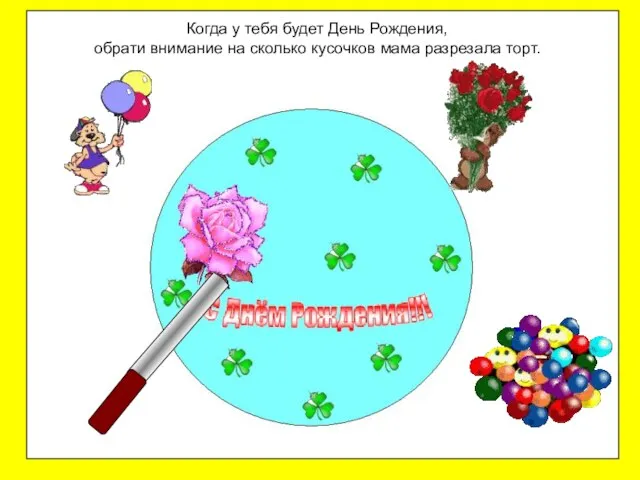 Когда у тебя будет День Рождения, обрати внимание на сколько кусочков мама разрезала торт.