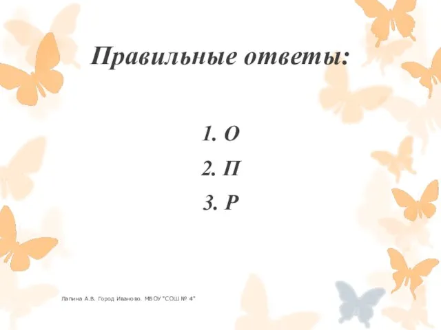 Правильные ответы: 1. О 2. П 3. Р Лапина А.В. Город Иваново. МБОУ "СОШ № 4"