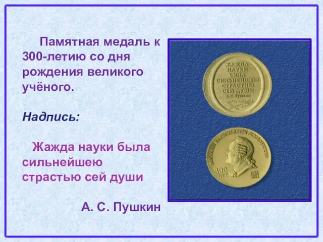 Памятная медаль к 300-летию со дня рождения великого учёного. Надпись: Жажда науки