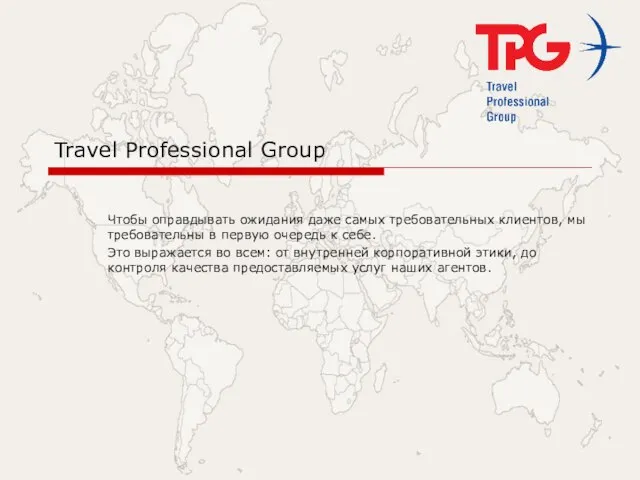 Travel Professional Group Чтобы оправдывать ожидания даже самых требовательных клиентов, мы требовательны