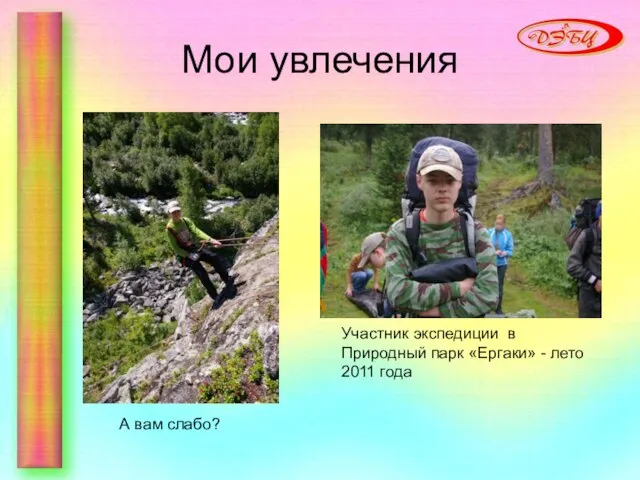 Мои увлечения Участник экспедиции в Природный парк «Ергаки» - лето 2011 года А вам слабо?