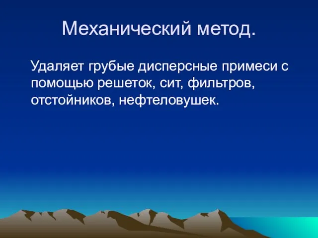 Механический метод. Удаляет грубые дисперсные примеси с помощью решеток, сит, фильтров, отстойников, нефтеловушек.