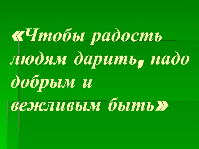 «Чтобы радость людям дарить, надо добрым и вежливым быть»