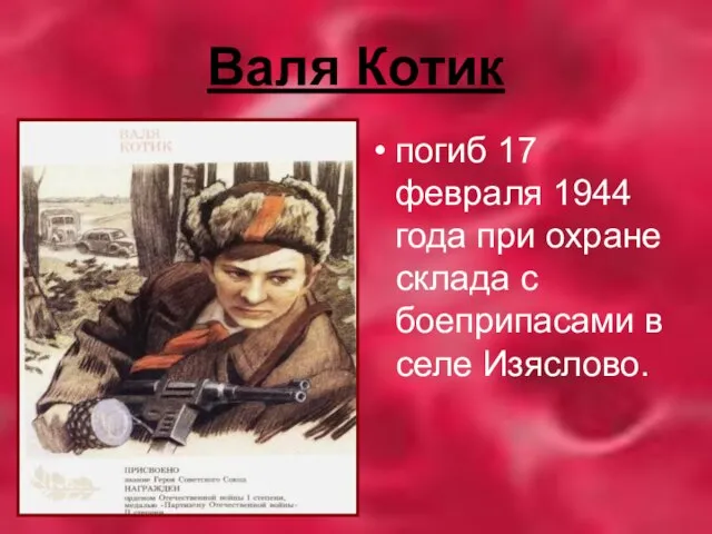 Валя Котик погиб 17 февраля 1944 года при охране склада с боеприпасами в селе Изяслово.