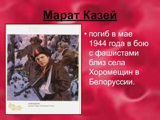Марат Казей погиб в мае 1944 года в бою с фашистами близ села Хоромещин в Белоруссии.
