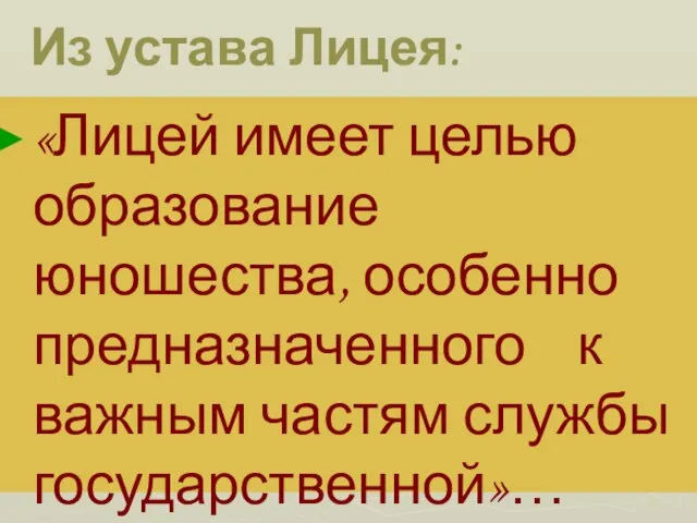 Из устава Лицея: «Лицей имеет целью образование юношества, особенно предназначенного к важным частям службы государственной»…