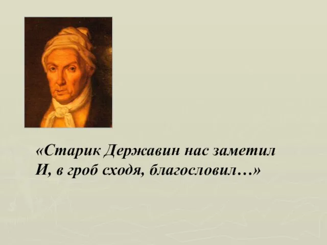 «Старик Державин нас заметил И, в гроб сходя, благословил…»