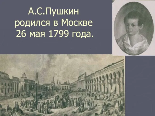 А.С.Пушкин родился в Москве 26 мая 1799 года.