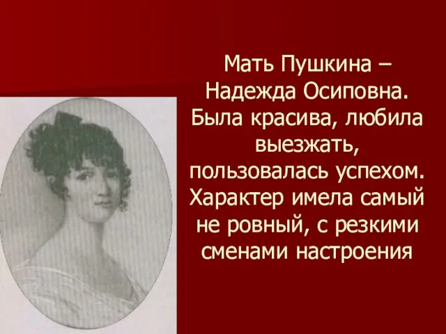 Мать Пушкина –Надежда Осиповна. Была красива, любила выезжать, пользовалась успехом. Характер имела