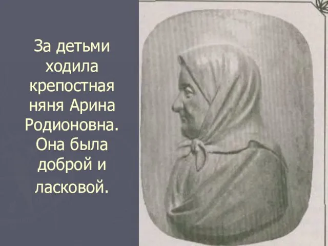 За детьми ходила крепостная няня Арина Родионовна. Она была доброй и ласковой.