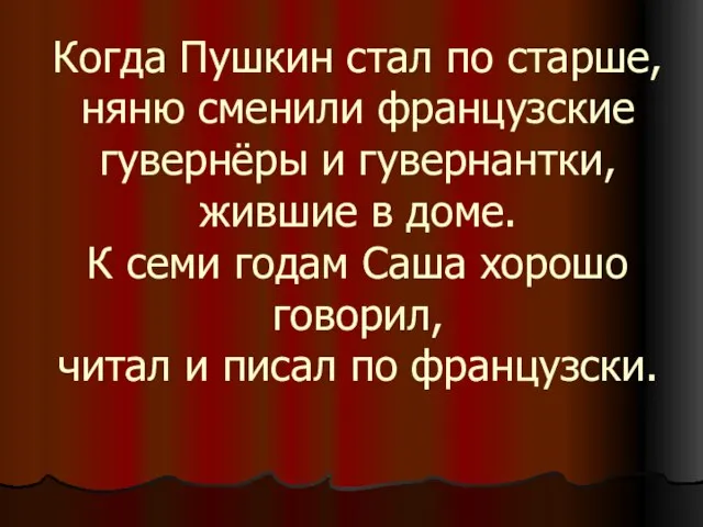 Когда Пушкин стал по старше, няню сменили французские гувернёры и гувернантки, жившие