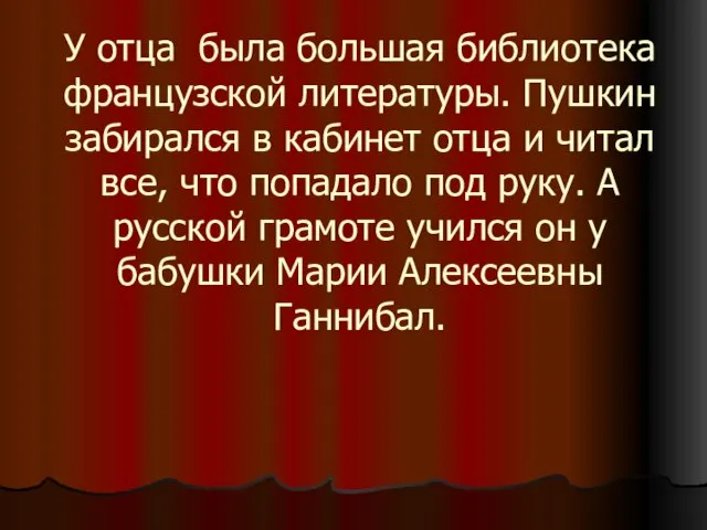 У отца была большая библиотека французской литературы. Пушкин забирался в кабинет отца