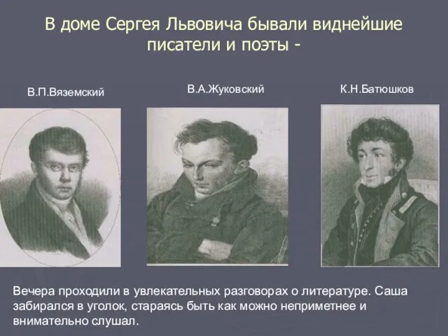 В доме Сергея Львовича бывали виднейшие писатели и поэты - В.П.Вяземский В.А.Жуковский