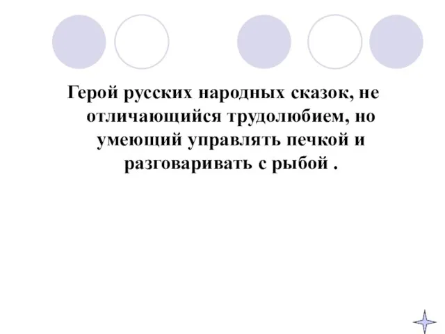 Герой русских народных сказок, не отличающийся трудолюбием, но умеющий управлять печкой и разговаривать с рыбой .