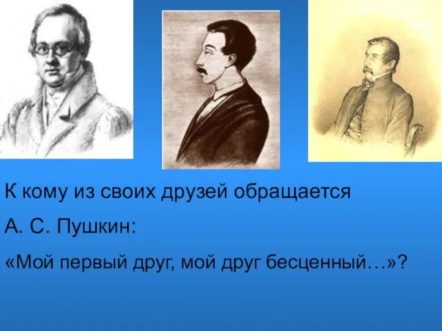 К кому из своих друзей обращается А. С. Пушкин: «Мой первый друг, мой друг бесценный…»?