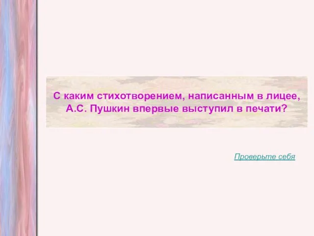 С каким стихотворением, написанным в лицее, А.С. Пушкин впервые выступил в печати? Проверьте себя