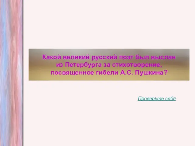 Какой великий русский поэт был выслан из Петербурга за стихотворение, посвященное гибели А.С. Пушкина? Проверьте себя