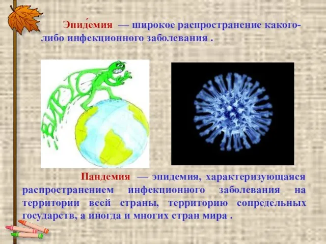 Эпид́емия — широкое распространение какого-либо инфекционного заболевания . Пандемия — эпидемия, характеризующаяся