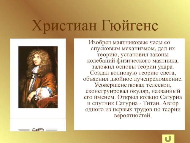 Христиан Гюйгенс Изобрел маятниковые часы со спусковым механизмом, дал их теорию, установил