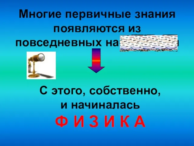 Многие первичные знания появляются из повседневных наблюдений С этого, собственно, и начиналась