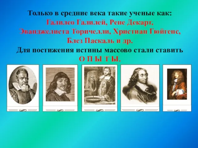 Только в средние века такие ученые как: Галилео Галилей, Рене Декарт, Эванджелиста