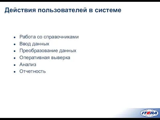 Действия пользователей в системе Работа со справочниками Ввод данных Преобразование данных Оперативная выверка Анализ Отчетность