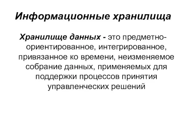 Информационные хранилища Хранилище данных - это предметно-ориентированное, интегрированное, привязанное ко времени, неизменяемое