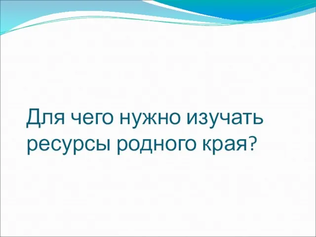 Для чего нужно изучать ресурсы родного края?