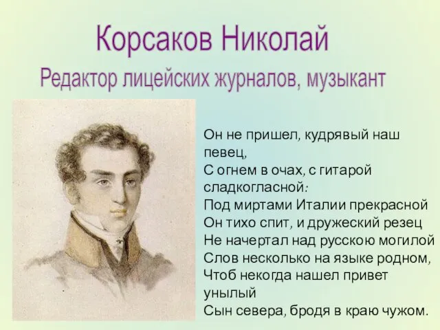 Корсаков Николай Редактор лицейских журналов, музыкант Он не пришел, кудрявый наш певец,