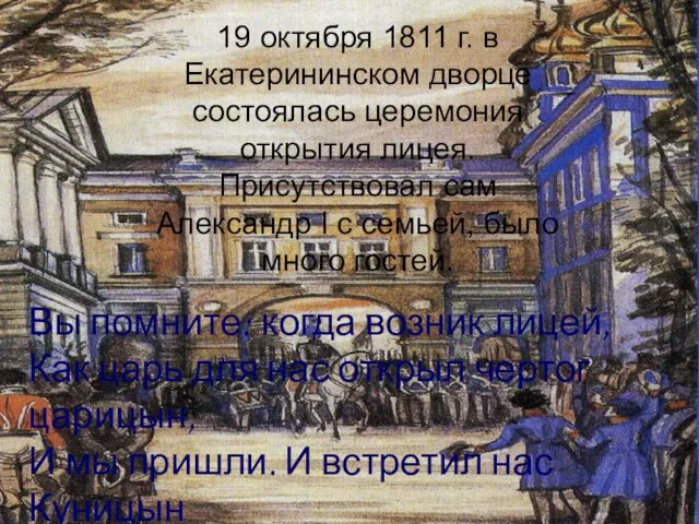 19 октября 1811 г. в Екатерининском дворце состоялась церемония открытия лицея. Присутствовал