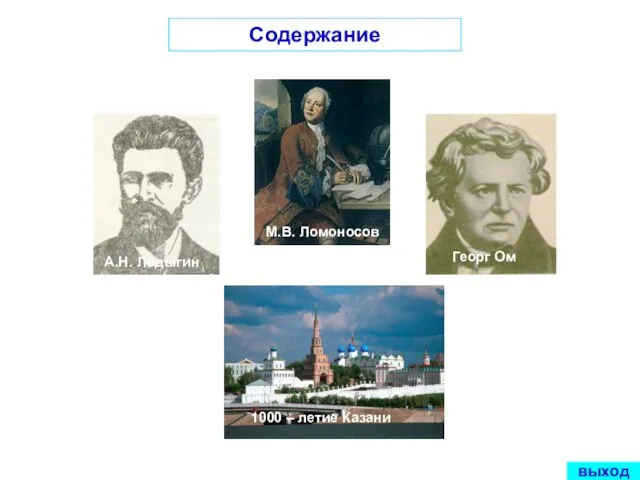 А.Н. Лодыгин Георг Ом 1000 – летие Казани Содержание М.В. Ломоносов выход