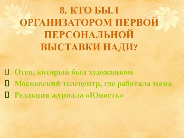 8. КТО БЫЛ ОРГАНИЗАТОРОМ ПЕРВОЙ ПЕРСОНАЛЬНОЙ ВЫСТАВКИ НАДИ? Отец, который был художником