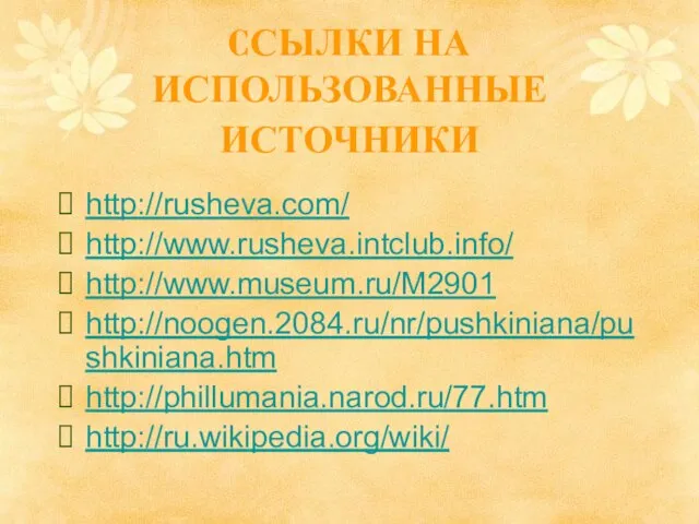 CСЫЛКИ НА ИСПОЛЬЗОВАННЫЕ ИСТОЧНИКИ http://rusheva.com/ http://www.rusheva.intclub.info/ http://www.museum.ru/M2901 http://noogen.2084.ru/nr/pushkiniana/pushkiniana.htm http://phillumania.narod.ru/77.htm http://ru.wikipedia.org/wiki/