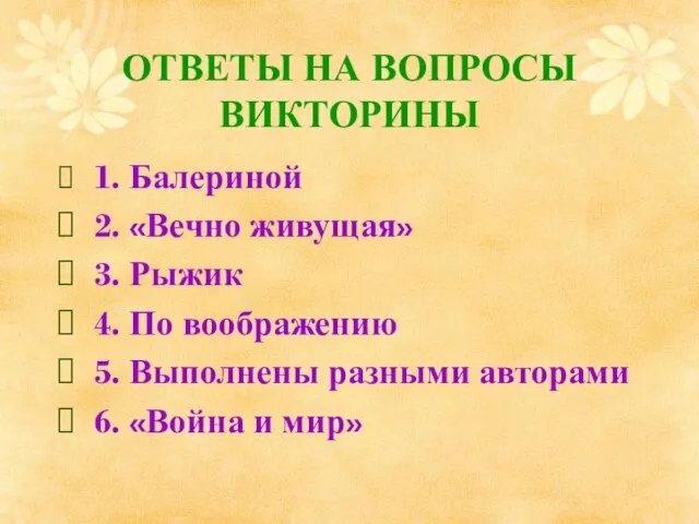 ОТВЕТЫ НА ВОПРОСЫ ВИКТОРИНЫ 1. Балериной 2. «Вечно живущая» 3. Рыжик 4.