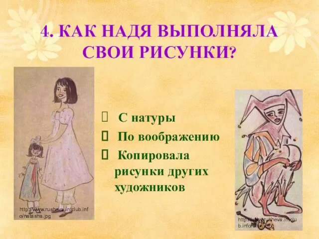 4. КАК НАДЯ ВЫПОЛНЯЛА СВОИ РИСУНКИ? С натуры По воображению Копировала рисунки других художников http://www.rusheva.intclub.info/natasha.jpg http://www.rusheva.intclub.info/shutik.jpg