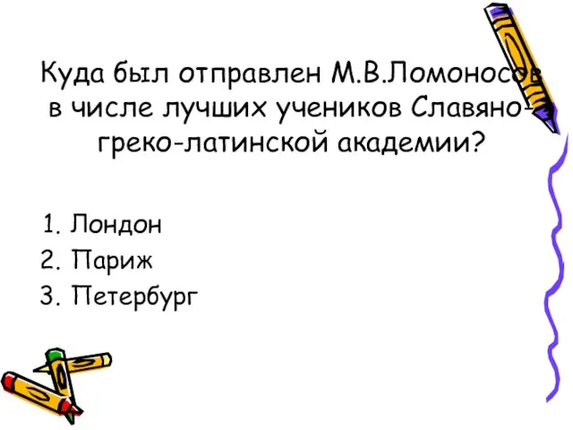 Куда был отправлен М.В.Ломоносов в числе лучших учеников Славяно-греко-латинской академии? Лондон Париж Петербург