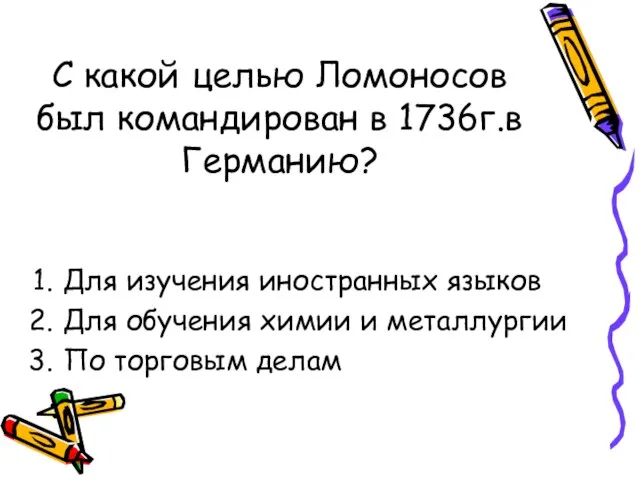 С какой целью Ломоносов был командирован в 1736г.в Германию? Для изучения иностранных