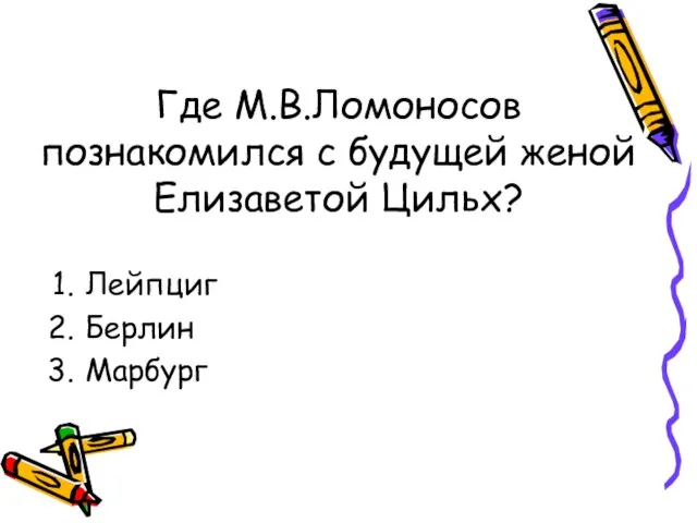 Где М.В.Ломоносов познакомился с будущей женой Елизаветой Цильх? Лейпциг Берлин Марбург