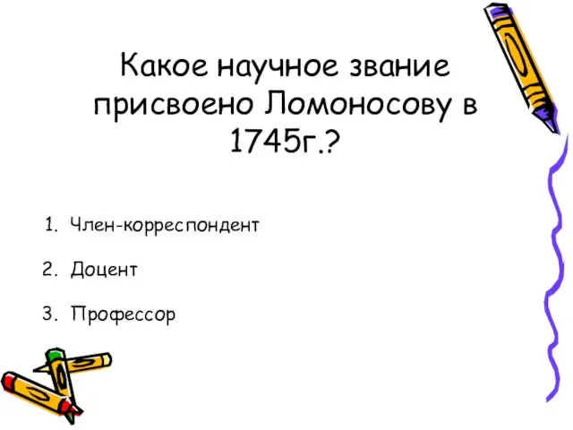 Какое научное звание присвоено Ломоносову в 1745г.? Член-корреспондент Доцент Профессор