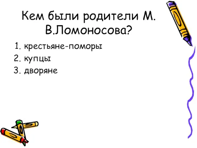 Кем были родители М.В.Ломоносова? крестьяне-поморы купцы дворяне