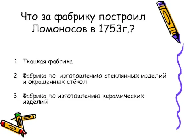 Что за фабрику построил Ломоносов в 1753г.? Ткацкая фабрика Фабрика по изготовлению