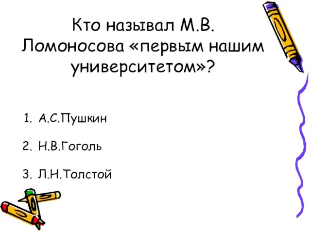 Кто называл М.В. Ломоносова «первым нашим университетом»? А.С.Пушкин Н.В.Гоголь Л.Н.Толстой