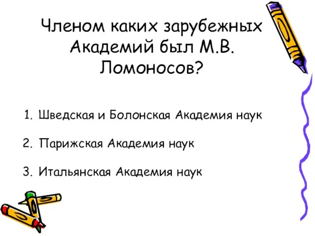 Членом каких зарубежных Академий был М.В.Ломоносов? Шведская и Болонская Академия наук Парижская