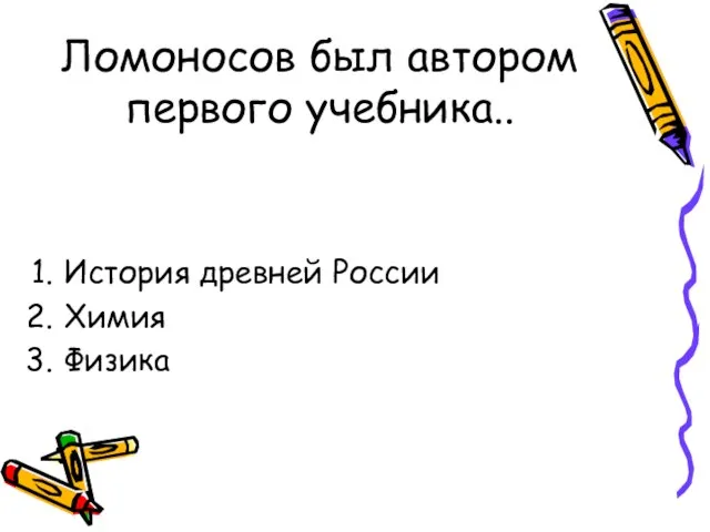 Ломоносов был автором первого учебника.. История древней России Химия Физика