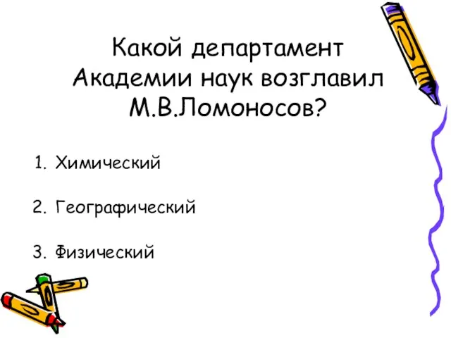 Какой департамент Академии наук возглавил М.В.Ломоносов? Химический Географический Физический